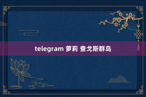 telegram 萝莉 查戈斯群岛