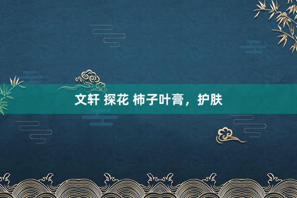 文轩 探花 柿子叶膏，护肤