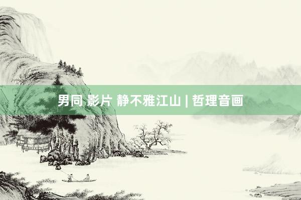 男同 影片 静不雅江山 | 哲理音画