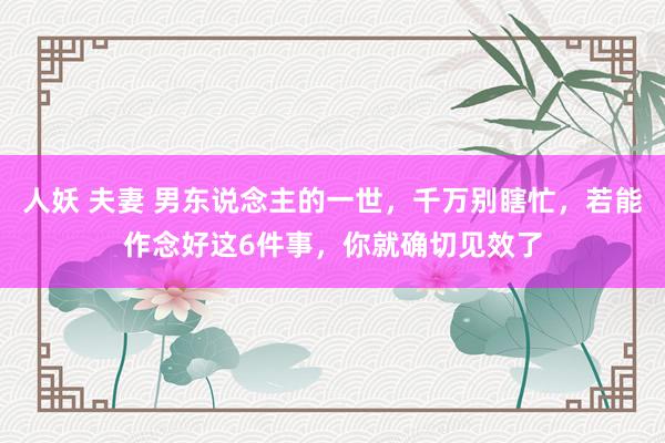 人妖 夫妻 男东说念主的一世,千万别瞎忙,若能作念好这6件事,你就确切见效了