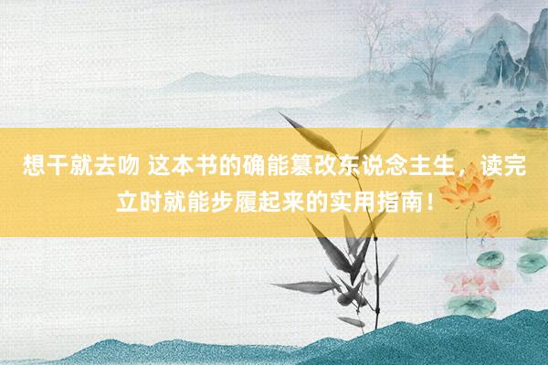 想干就去吻 这本书的确能篡改东说念主生，读完立时就能步履起来的实用指南！