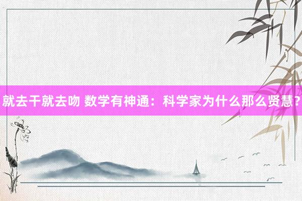 就去干就去吻 数学有神通：科学家为什么那么贤慧？
